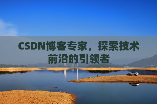 CSDN博客专家,探索技术前沿的引领者